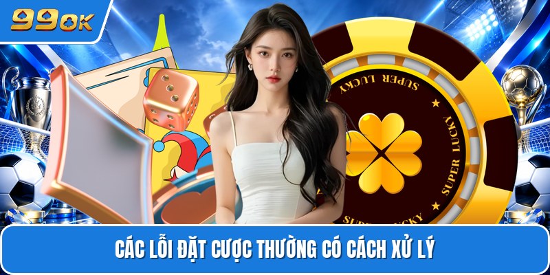 Các lỗi đặt cược thường có cách xử lý